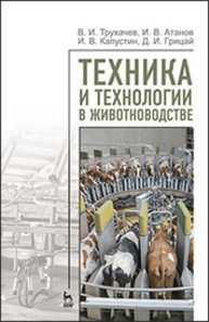 Техника и технологии в животноводстве Трухачев В. И., Атанов И. В., Капустин И. В., Грицай Д. И.