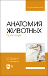 Анатомия животных. Практикум Зеленевский Н. В.,Щипакин М.В.,Зеленевский К. Н.