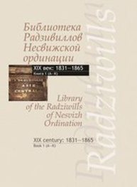 Библиотека Радзивиллов Несвижской ординации = library of the Radziwills of nesvizh ordination: 1831—1865. В 3 кн. Кн. 1