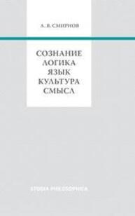 Сознание. Логика. Язык. Культура. Смысл Смирнов А. В.