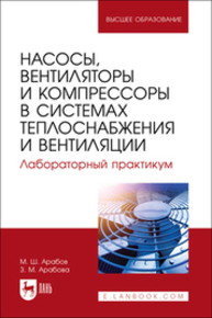 Насосы, вентиляторы и компрессоры в системах теплоснабжения и вентиляции. Лабораторный практикум Арабов М. Ш., Арабова З. М.