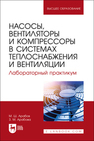 Насосы, вентиляторы и компрессоры в системах теплоснабжения и вентиляции. Лабораторный практикум Арабов М. Ш., Арабова З. М.