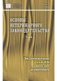 Основы ветеринарного законодательства. Том 6. Экзотические для РФ болезни животных