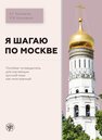 Я шагаю по Москве. Пособие-путеводитель для изучающих русский язык как иностранный Кольовска Е. Г., Кульгавчук М. В.