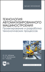 Технология автоматизированного машиностроения. Проектирование и разработка технологических процессов Зубарев Ю. М., Приемышев А. В., Юрьев В. Г.