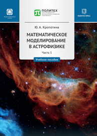 Математическое моделирование в астрофизике. В 2 ч. Ч. 1 Кропотина Ю. А.