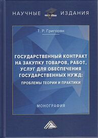 Государственный контракт на закупку товаров, работ, услуг для обеспечения государственных нужд: проблемы теории и практики Григорян Т. Р.