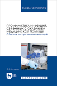 Профилактика инфекций, связанных с оказанием медицинской помощи. Сборник алгоритмов манипуляций Осташева О. В.
