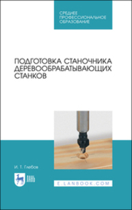 Подготовка станочника деревообрабатывающих станков Глебов И. Т.