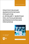 Приспособление физиологических процессов и функций у животных при использовании фармакологических препаратов Максимов В. И., Дельцов А. А.