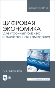 Цифровая экономика. Электронный бизнес и электронная коммерция Сковиков А. Г.