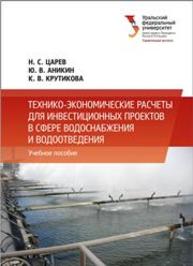 Технико-экономические расчеты для инвестиционных проектов в сфере водоснабжения и водоотведения: учеб. пособие Царев Н.С, Аникин Ю.В, Крутикова К.В