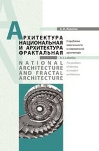 Архитектура национальная и архитектура фрактальная=National architecture and fractal architecture : к проблеме идентичности в современной архитектуре Локотко А.И.