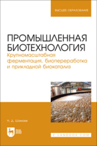 Промышленная биотехнология. Крупномасштабная ферментация, биопереработка и прикладной биокатализ Шамаев Н. Д.