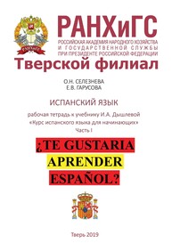 Рабочая тетрадь по испанскому языку к учебнику И.А. Дышлевой «Курс испанского языка для начинающих». Часть I. Для студентов, обучающихся по направлениям подготовки 38.03.01 Экономика, 38.03.02 Менеджмент, 38.03.04 Государственное и муниципальное управление Селезнева О. Н., Гарусова Е. В.