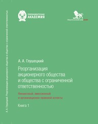 Реорганизация акционерного общества и общества с ограниченной ответственностью: финансовый, эмиссионный и организационно-правовой аспекты: в 2 кн. Кн. 1 Глушецкий А. А.