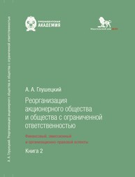 Реорганизация акционерного общества и общества с ограниченной ответственностью: финансовый, эмиссионный и организационно-правовой аспекты: в 2 кн. Кн. 2 Глушецкий А. А.