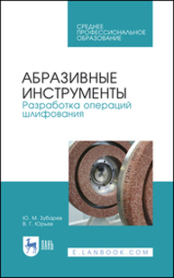 Абразивные инструменты. Разработка операций шлифования Зубарев Ю. М., Юрьев В. Г.