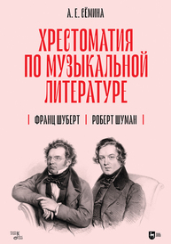 Хрестоматия по музыкальной литературе. Франц Шуберт. Роберт Шуман Сёмина А. Е.