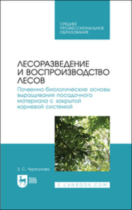 Лесоразведение и воспроизводство лесов. Почвенно-биологические основы выращивания посадочного материала с закрытой корневой системой Чурагулова З. С.