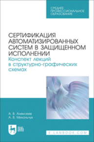 Сертификация автоматизированных систем в защищенном исполнении. Конспект лекций в структурно-графических схемах Алексеев А. В., Михальчук А. В.