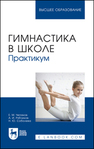 Гимнастика в школе. Практикум Чепаков Е. М., Рябчиков А. И., Соболева Н. Ю.