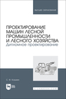 Проектирование машин лесной промышленности и лесного хозяйства. Дипломное проектирование Козьмин С. Ф.