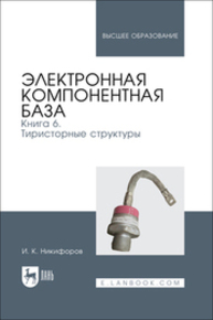 Электронная компонентная база. Книга 6. Тиристорные структуры Никифоров И. К.