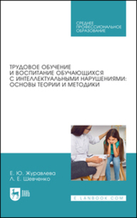 Трудовое обучение и воспитание обучающихся с интеллектуальными нарушениями: основы теории и методики Журавлева Е. Ю., Шевченко Л. Е.