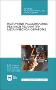 Назначение рациональных режимов резания при механической обработке Кишуров В. М., Кишуров М. В., Черников П. П., Юрасова Н. В.