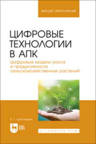 Цифровые технологии в АПК. Цифровые модели роста и продуктивности сельскохозяйственных растений Григулецкий В. Г.