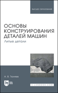 Основы конструирования деталей машин. Литые детали Тюняев А. В.