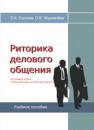 Риторика делового общения (в рамках курса «Русский язык и культура речи»): учебно-методическое пособие Горлова Е.А., Журавлёва О.В.