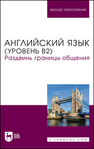 Английский язык (уровень В2). Раздвинь границы общения Жердев В. А., Макарова А. Г., Кудинова М. А., Печенегина П. П., Рычагова Д. К., Семёнова С. П., Чудовских Е. С.