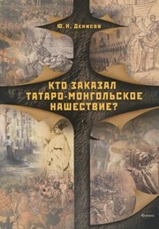 Кто заказал татаро-монгольское нашествие? Денисов Ю.Н.