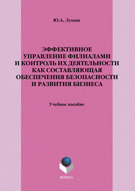 Эффективное управление филиалами и контроль их деятельности как составляющая обеспечения безопасности и развития бизнеса и развития бизнеса: большое практическое справочное пособие Лукаш Ю. А.