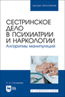 Сестринское дело в психиатрии и наркологии. Алгоритмы манипуляций Соловьева А. А.