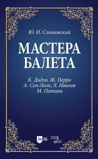 Мастера балета. К. Дидло, Ж. Перро, А. Сен-Леон, Л. Иванов, М. Петипа Слонимский Ю. И.