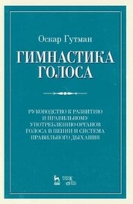 Гимнастика голоса. Руководство к развитию и правильному употреблению органов голоса в пении и система правильного дыхания Гутман О.