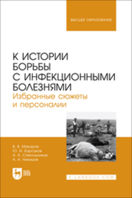 К истории борьбы с инфекционными болезнями. Избранные сюжеты и персоналии Макаров В. В., Барсуков Ю. И., Стекольников А. А., Никишов А. А.