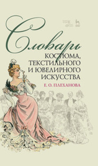 Словарь костюма, текстильного и ювелирного искусства Плеханова Е. О.