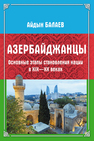 Азербайджанцы: основные этапы становления нации в XIX-XX веках Балаев А.