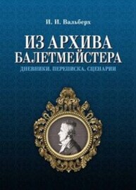 Из архива балетмейстера. Дневники. Переписка. Сценарии Вальберх И. И.