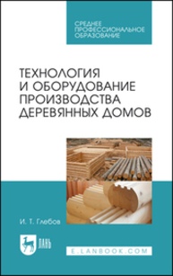 Технология и оборудование производства деревянных домов Глебов И. Т.