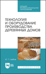 Технология и оборудование производства деревянных домов Глебов И. Т.