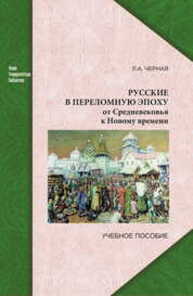 Русские в переломную эпоху: от средневековья к новому времени Черная Л. А.