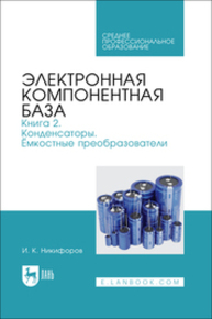 Электронная компонентная база. Книга 2. Конденсаторы. Ёмкостные преобразователи Никифоров И. К.