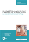 Пропедевтика и диагностика в акушерстве и гинекологии. Гинекология. Рабочая тетрадь Водянникова И. Н., Исхакова Е. Д., Фатхуллина Н. В.