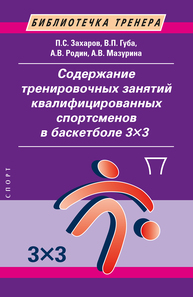 Содержание тренировочных занятий квалифицированных спортсменов в баскетболе 3×3 Захаров П. С., Губа В. П., Родин А. В., Мазурина А. В.
