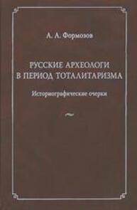 Русские археологи в период тоталитаризма. Историографические очерки Формозов А. А.